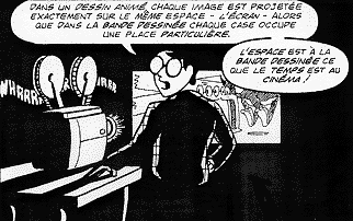 Dans un dessin animé, chaque image est projetée exactement sur le même espace -l’écran- alors que dans la bande dessinée chaque case occupe une place particulière. L’espace est à la BD ce que le temps est au cinéma.